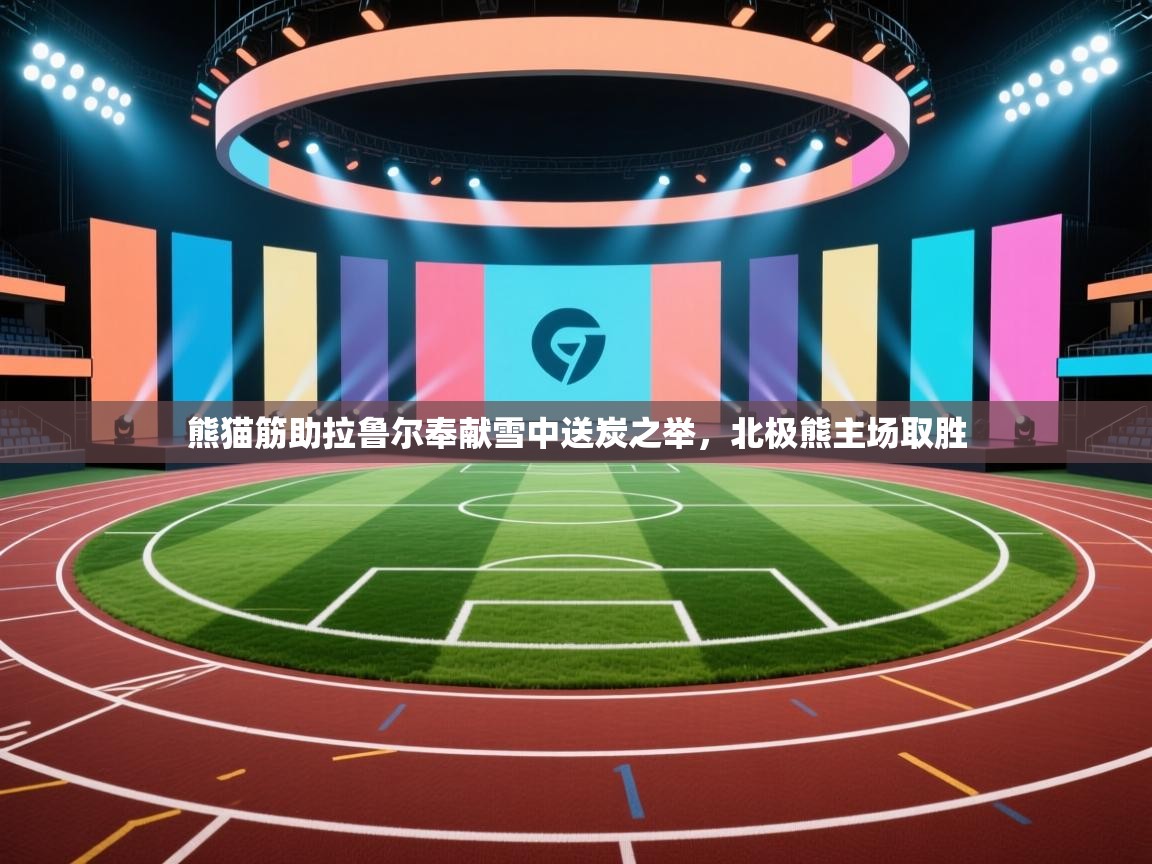 熊猫筋助拉鲁尔奉献雪中送炭之举，北极熊主场取胜  第1张