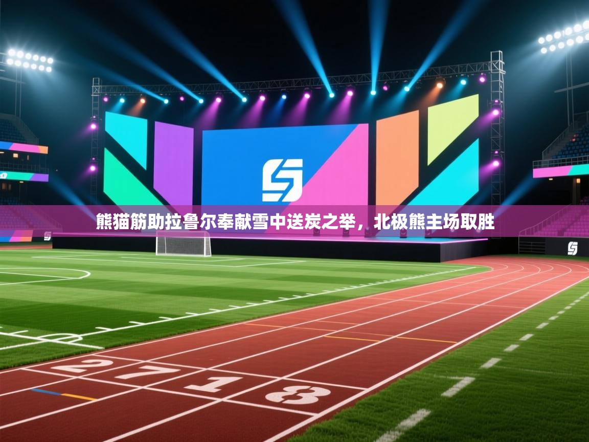 熊猫筋助拉鲁尔奉献雪中送炭之举，北极熊主场取胜  第2张
