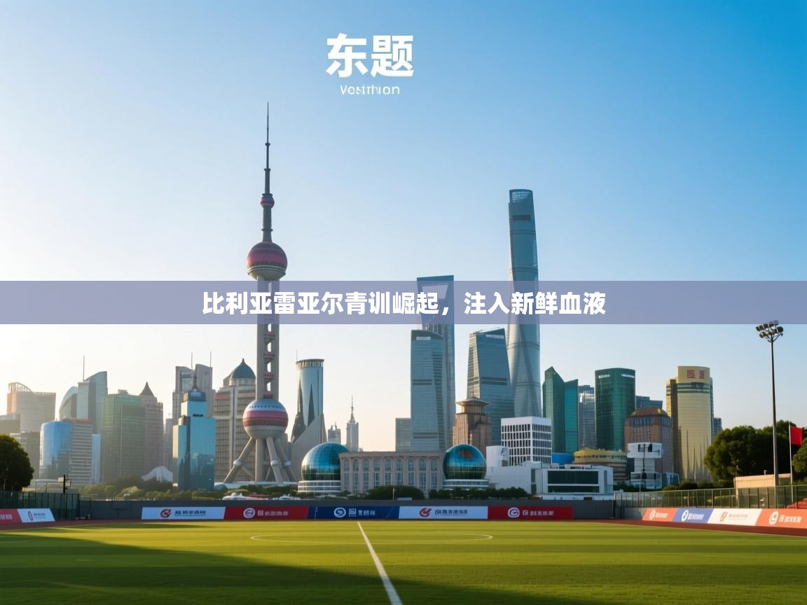 比利亚雷亚尔青训崛起，注入新鲜血液  第1张